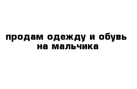 продам одежду и обувь  на мальчика